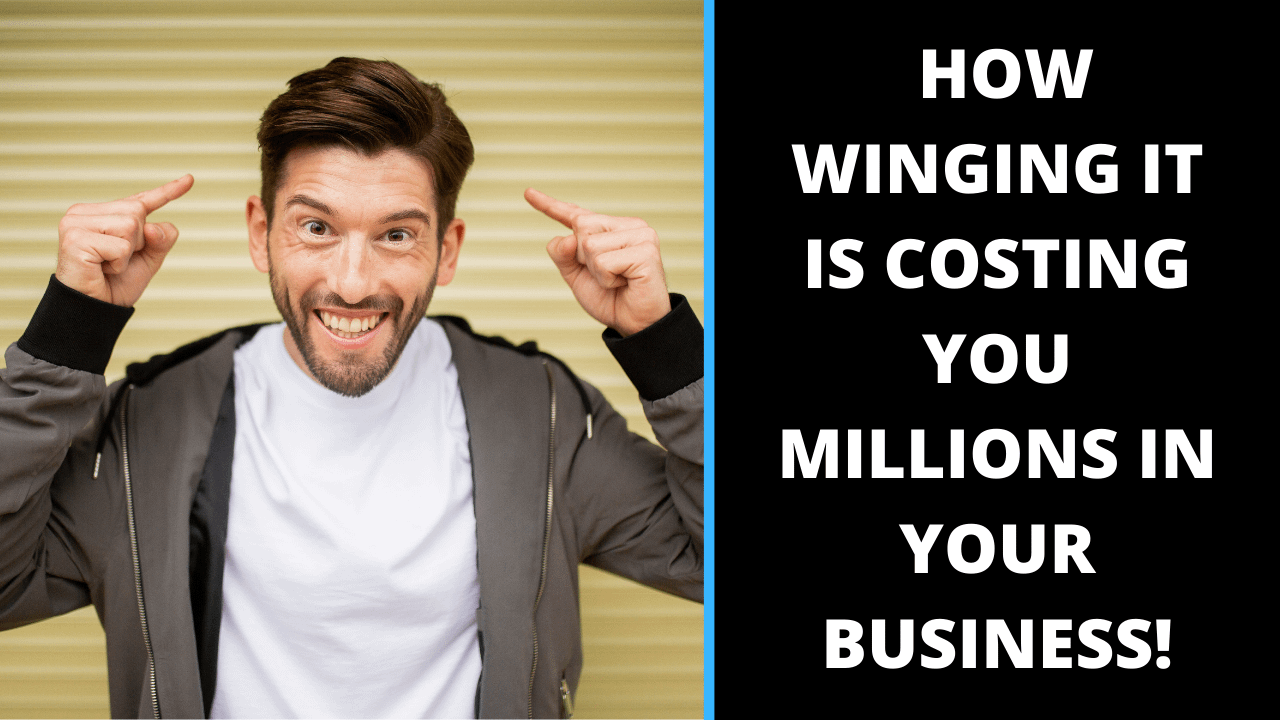 How WINGING IT is costing you millions in your business!