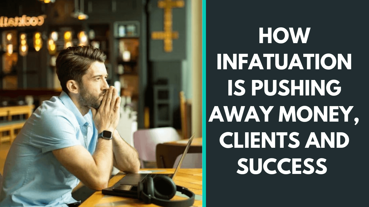 How infatuation is pushing away money, clients and success?