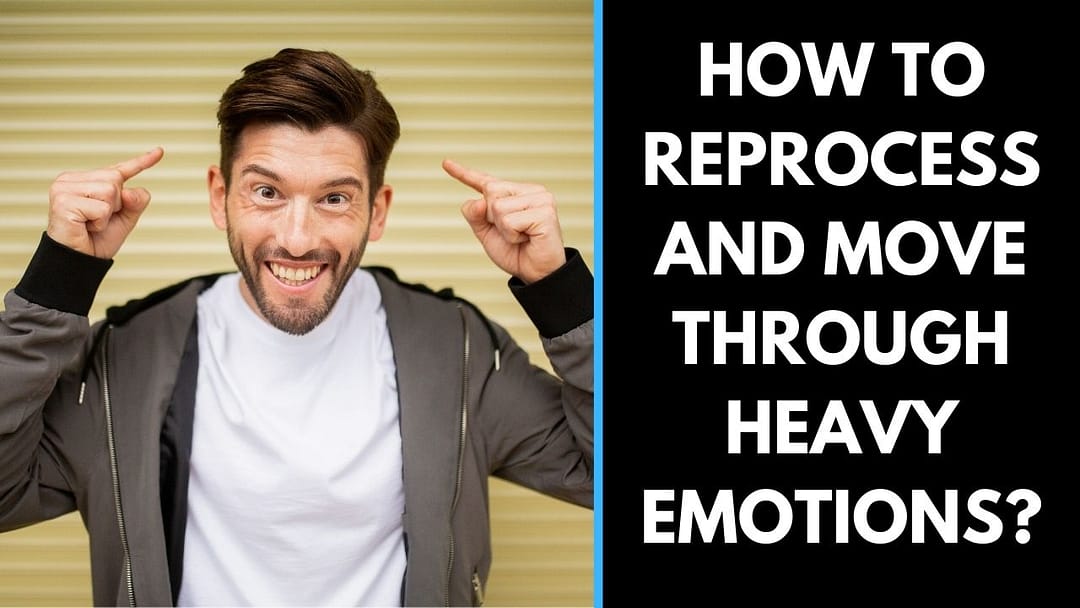 How to reprocess and move through heavy emotions?