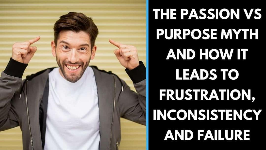The Passion Vs Purpose Myth and how it leads to Frustration, Inconsistency and Failure