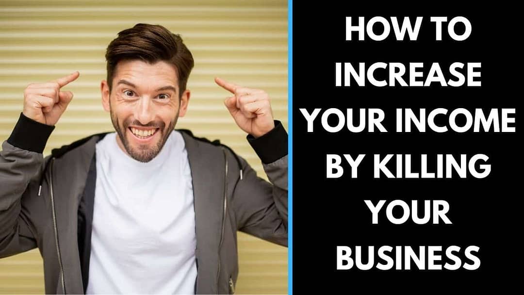 How to increase your income by KILLING your business