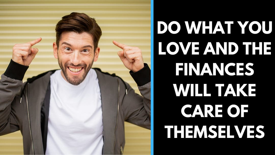Do What You Love and the Finances will Take Care of Themselves