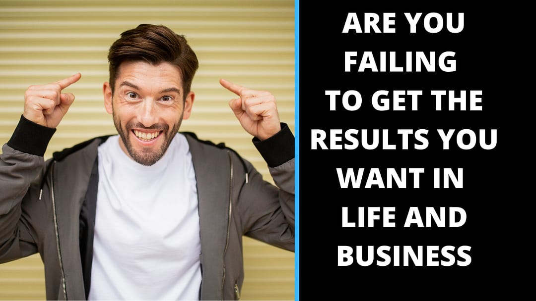 Are you failing to get the results you want in life and Business?