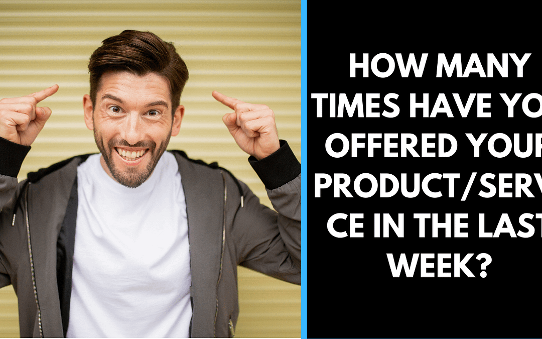 How many times have you offered your product/service In the last week?