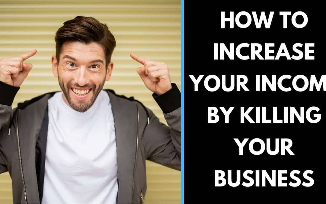 How to increase your income by KILLING your business