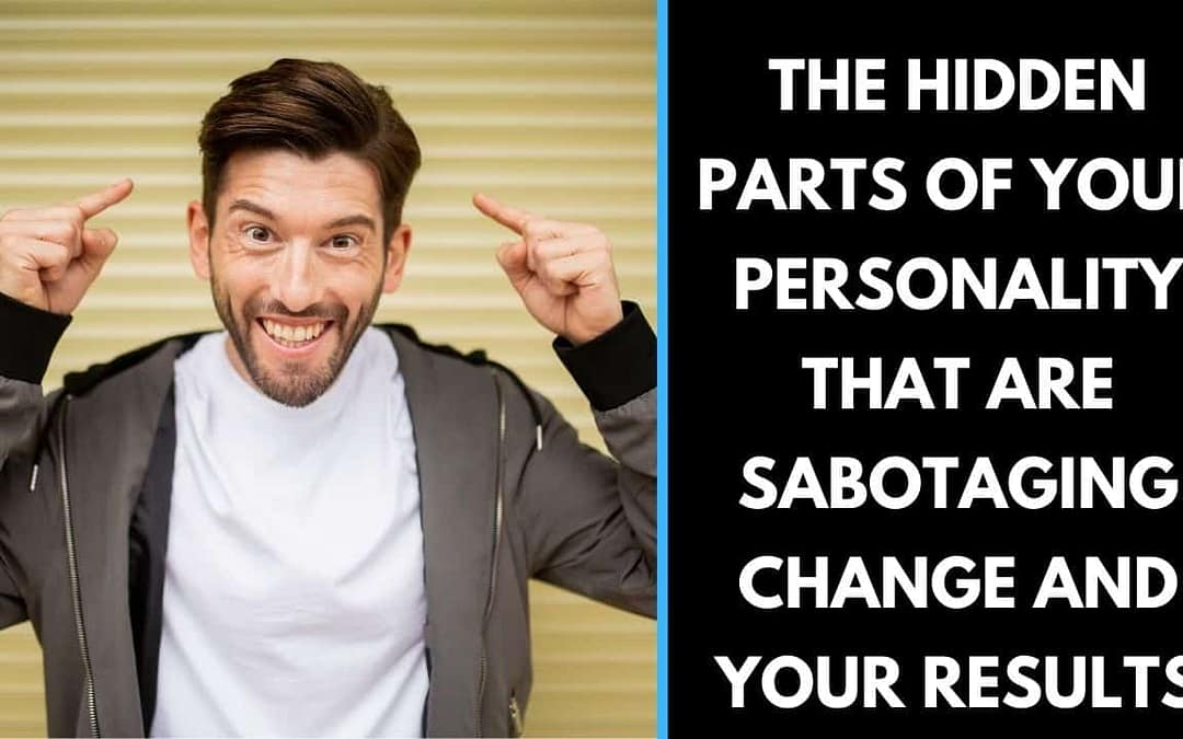 The hidden Parts of your Personality that are sabotaging change and your results
