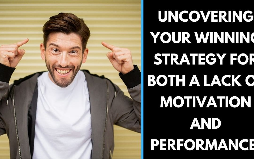 Uncovering Your winning strategy for both a lack of Motivation and performance!