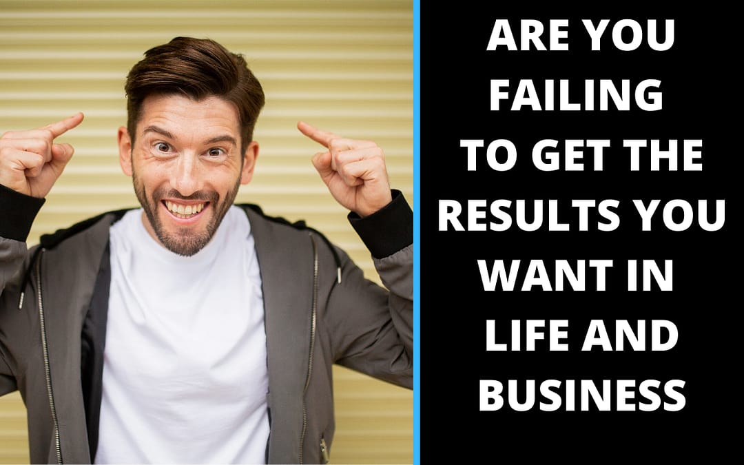 Are you failing to get the results you want in life and Business?