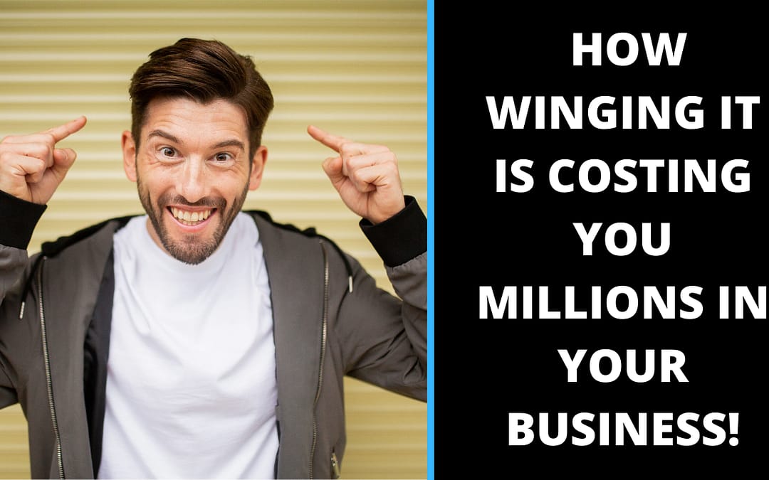 How WINGING IT is costing you millions in your business!