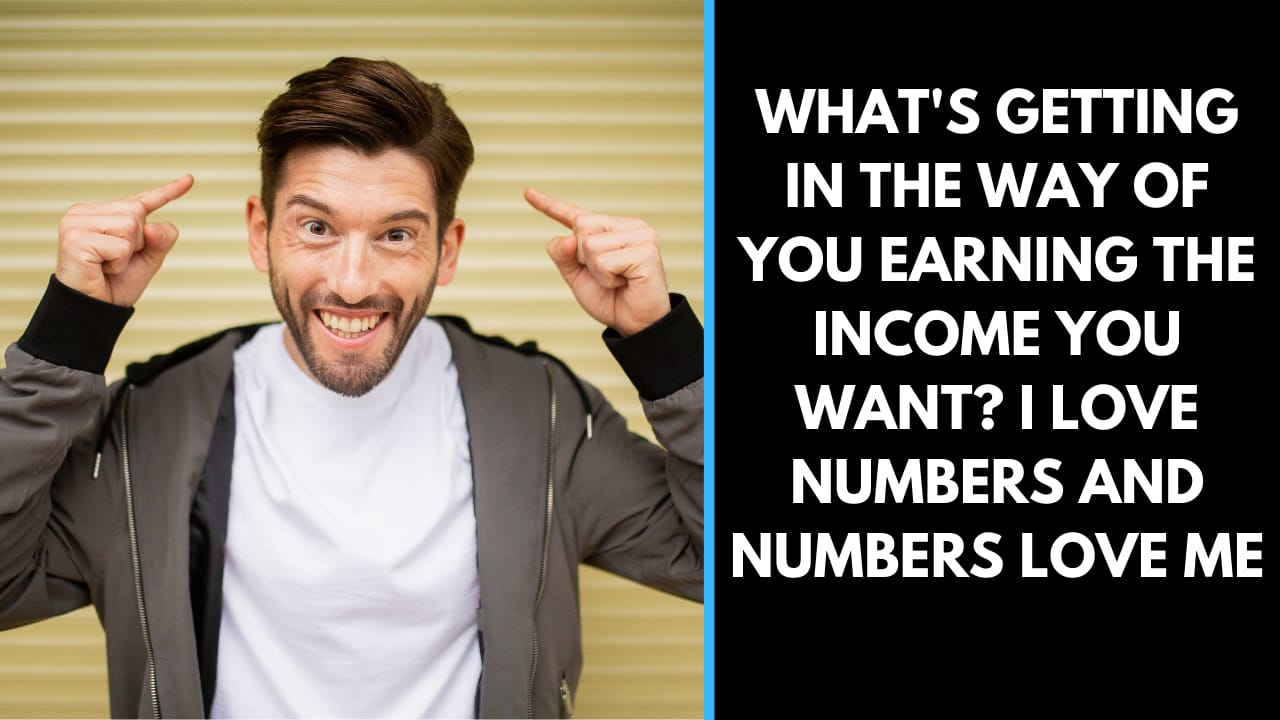 What’s getting in the way of you earning the income you want?  I love numbers and numbers love me